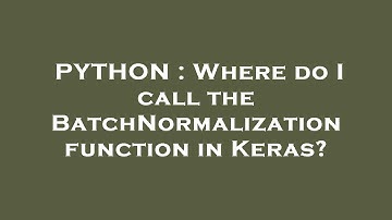 PYTHON : Where do I call the BatchNormalization function in Keras?