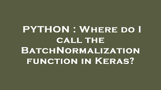 Details PYTHON : Where do I call the BatchNormalization function in Keras Guide