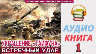 #Аудиокнига. «Укращение «Тайфуна» -1! Встречный Удар». Книга 1. Попаданцы #Фантастика