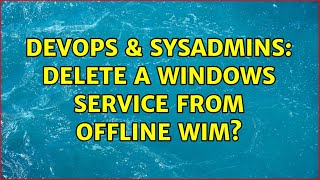 Celebrity DevOps & SysAdmins: Delete a windows service from offline wim? Wealth