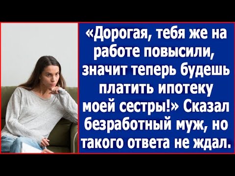 Дорогая, раз тебя на работе повысили, теперь ты должна платить ипотеку моей сестры. Сказал муж.