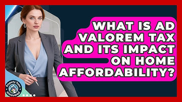 What Is Ad Valorem Tax And Its Impact On Home Affordability? - Property Taxes Uncovered