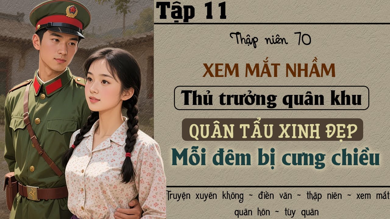 Tập 11 - Thập niên 70 xem mắt nhầm thủ trưởng quân khu quân tẩu xinh đẹp mỗi đêm bị cưng chiều