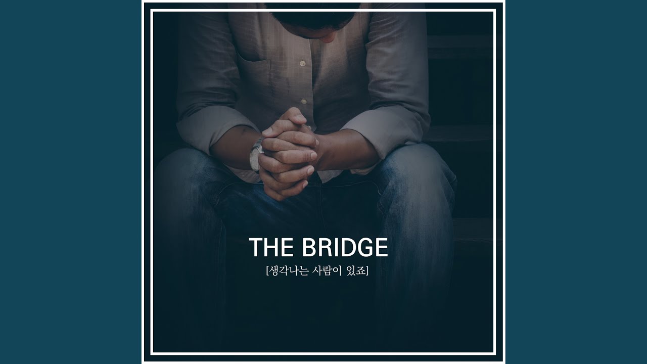 더 브릿지 (The Bridge) - 생각나는 사람이 있죠