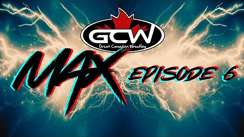 GCW MAX: EPISODE 6