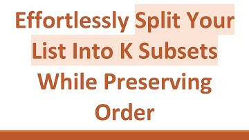 Effortlessly Split Your List Into K Subsets While Preserving Order