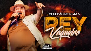 REY VAQUEIRO - SÓ AS MELHORES DO MOMENTO | RELIKIAASOM