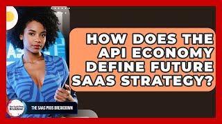 How Does The API Economy Define Future SaaS Strategy? - The SaaS Pros Breakdown