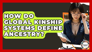 How Do Global Kinship Systems Define Ancestry? - Anthropology Insights