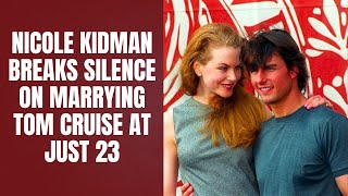 Nicole Kidman Looks Back on Her Young Marriage to Tom Cruise