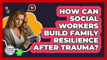How Can Social Workers Build Family Resilience After Trauma?