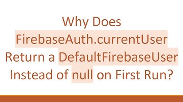 Why Does FirebaseAuth.currentUser Return a DefaultFirebaseUser Instead of null on First Run?