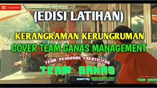 KERANGRAMAN KERUNGRUMAN COVER TEAM GANAS MANAGEMENT (EDISI LATIHAN)