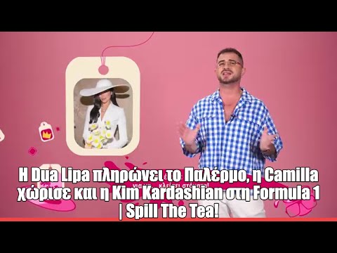 H Dua Lipa πληρώνει το Παλέρμο, η Camilla χώρισε και η Kim Κardashian στη Formula 1 | Spill The Tea!