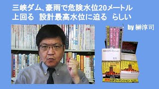 三峡ダム､豪雨で危険水位20メートル上回る　設計最高水位に迫る　らしい　by 榊淳司