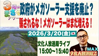 2026/3/20(金)【政府がメガソーラー支援を廃止？】騙されるな！メガソーラーはまだ増える！…他 文化人放送局LIVE 15:00~15:40 『3時のまさるアワーMAX』