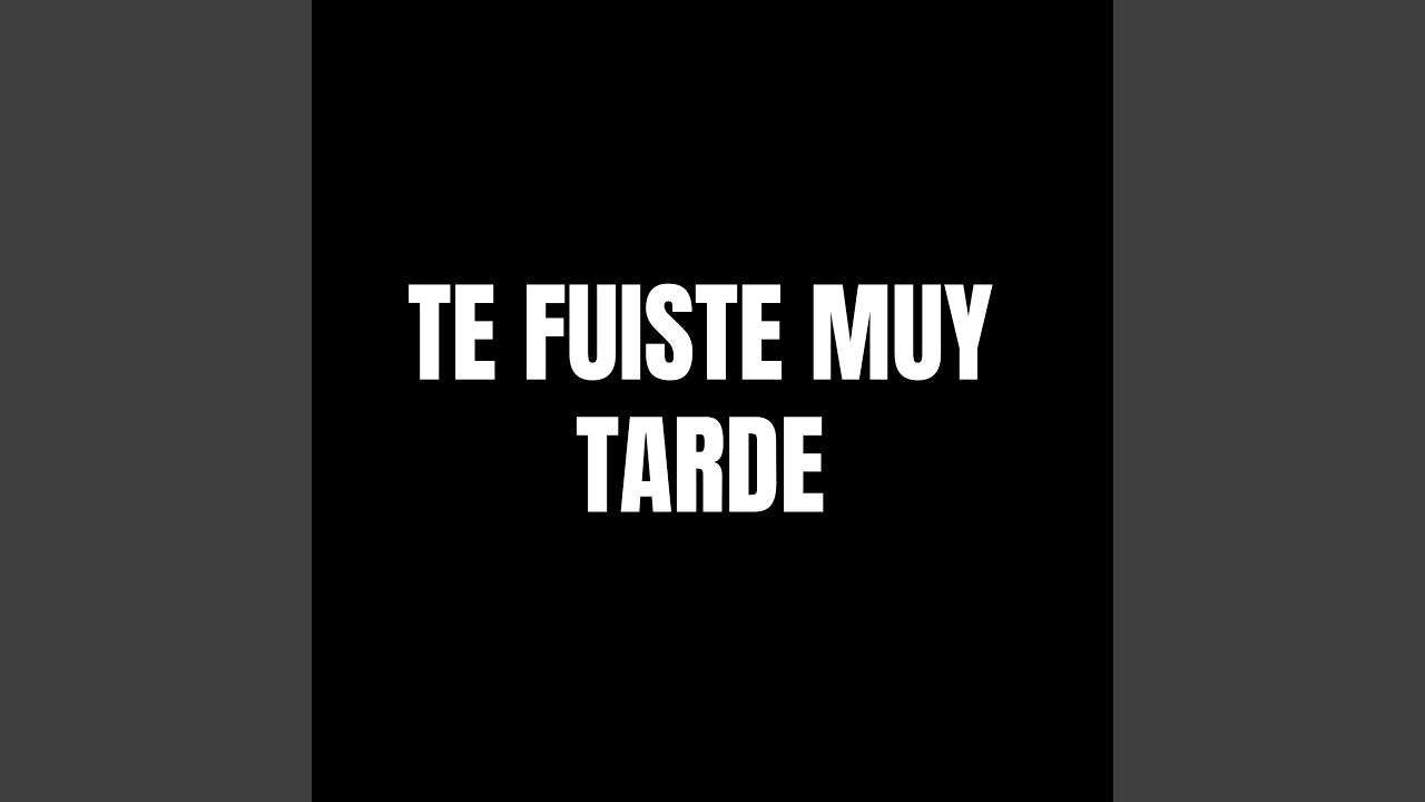 Te Fuiste Muy Tarde