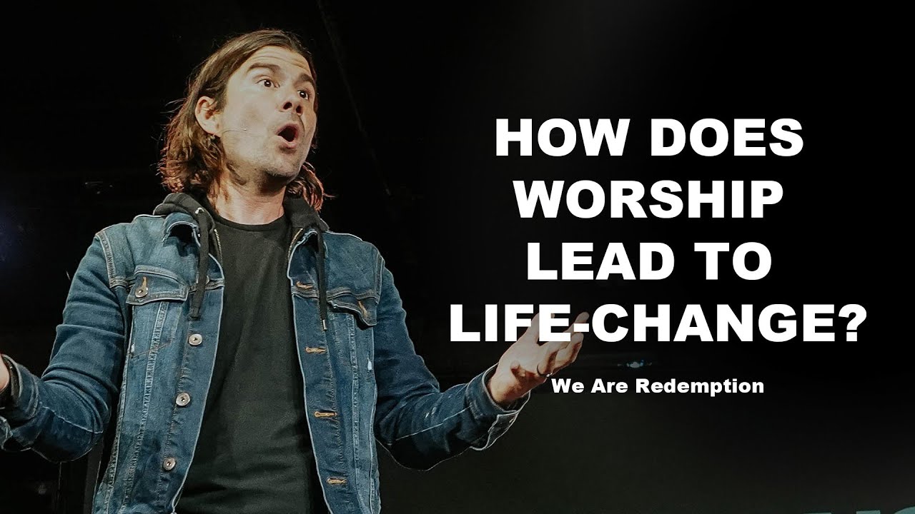 how-does-worship-lead-to-life-change-we-are-redemption-2-youtube