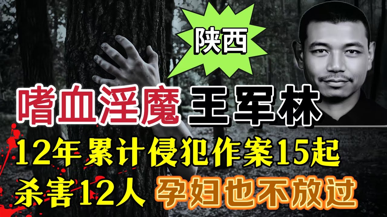 嗜血狂魔王军林，疯狂作案15起，奸杀12名女性#案件調查 #大案紀實
