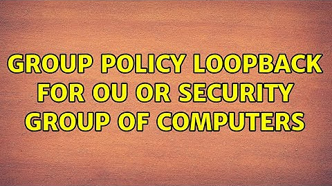 Group Policy Loopback for OU or Security Group of Computers (2 Solutions!!)