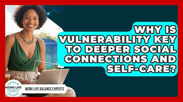 Why Is Vulnerability Key To Deeper Social Connections And Self-care? - Work Life Balance Experts