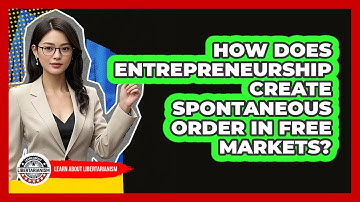 How Does Entrepreneurship Create Spontaneous Order In Free Markets? - Learn About Libertarianism