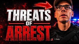 COP THREATENED ARREST IMMEDIATELY 