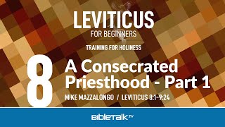 A Consecrated Priesthood - Part 1 (Leviticus 8-9 Bible Study) – Mike Mazzalongo | BibleTalk.tv