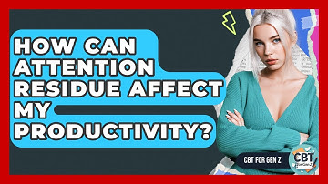How Can Attention Residue Affect My Productivity? - CBT for Gen Z