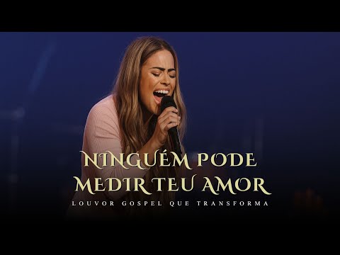 Ninguém Pode Medir Teu Amor - gabriela rocha | Louvor Gospel que Transforma
