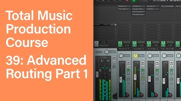 Total Music Production Course 39/63: Advanced Routing Part 1