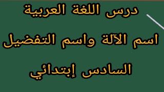 اسم الآلة واسم تفضيل المستوى السادس ابتدائي