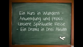 Ein Kurs in Wundern – Anwendung und Praxis: Unsere Spirituelle Reise - Ein Drama in Drei Akten