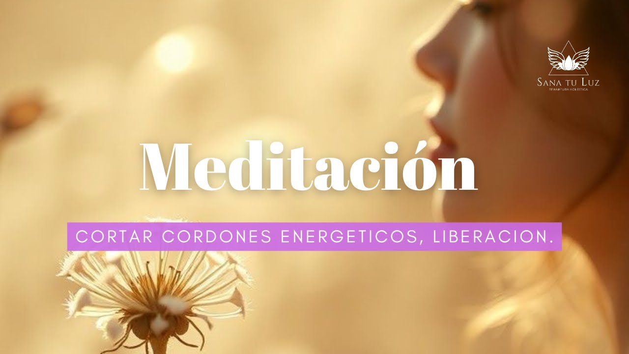 Meditación para cortar cordones energéticos, liberarte de vínculos y situaciones negativas.