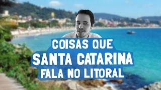 Coisas que Santa Catarina fala no Litoral