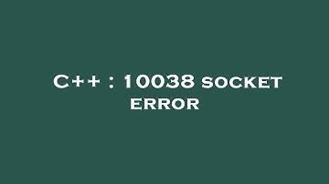 C++ : 10038 socket error