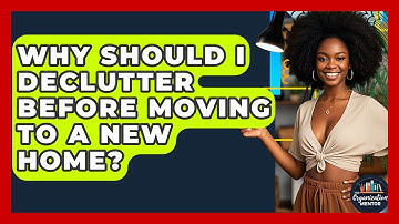 Why Should I Declutter Before Moving to a New Home? - Your Organization Mentor