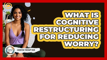 What Is Cognitive Restructuring For Reducing Worry? - Cognitive Therapy Hub