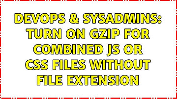 DevOps & SysAdmins: Turn on Gzip for combined JS or CSS files without file extension