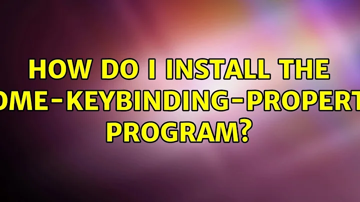 How do I install the gnome-keybinding-properties program? (2 Solutions!!)