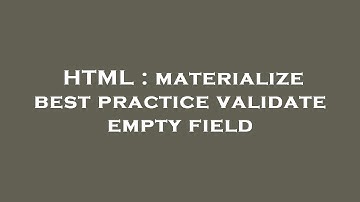 HTML : materialize best practice validate empty field