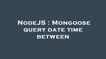 NodeJS : Mongoose query date time between