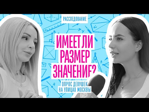 РАЗМЕР ИМЕЕТ ЗНАЧЕНИЕ? ОПРОС ДЕВУШЕК МОСКВЫ. ЧТО ПРИВЛЕКАЕТ ДЕВУШЕК В ПАРНЯХ