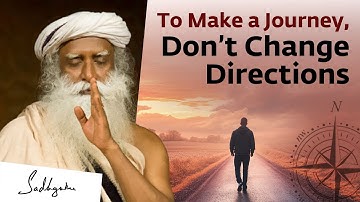 To Make a Journey, Don’t Change Directions | Sadhguru