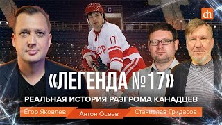 «Легенда №17». Реальная история разгрома канадцев/Станислав Гридасов, Антон Осеев и Егор Яковлев