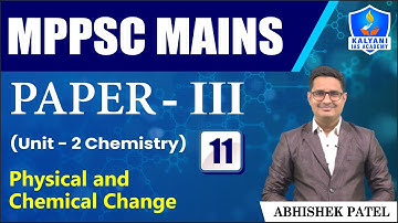 LEC 11 | Physical and Chemical Change | MPPSC Paper 3 Unit 2 | Abhishek Sir | Kalyani IAS Academy