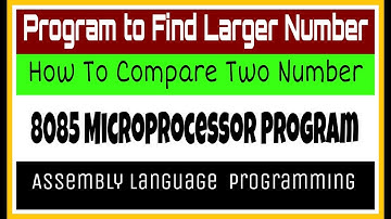 Program to Find Larger Number in 8085 Microprocessor