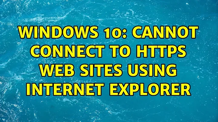 Windows 10: Cannot connect to HTTPS web sites using Internet Explorer (2 Solutions!!)