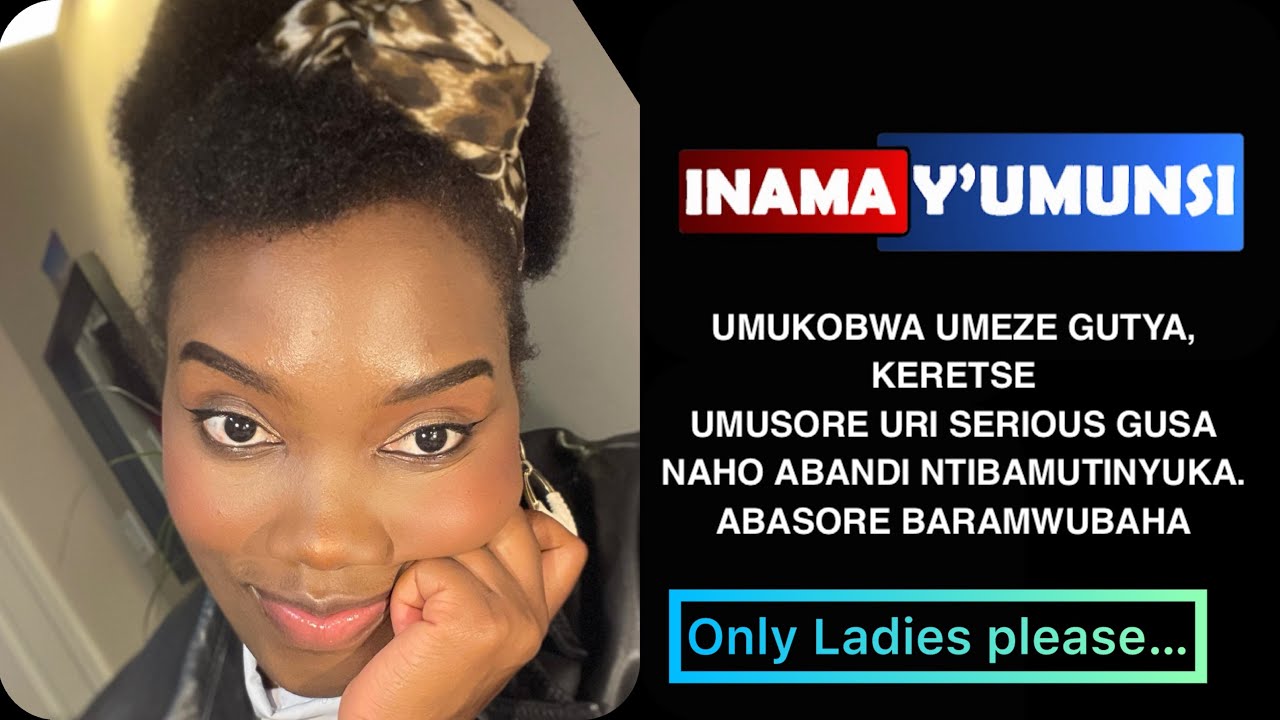 INAMA Y'UMUNSI:UMUKOBWA NKUYU, KERETSE UMUSORE URI SERIOUS GUSA,  ABANDI NTIBAMUTINYUKA.BARAMWUBAHA