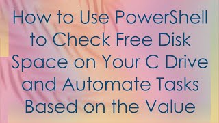 How to Use PowerShell to Check Free Disk Space on Your C Drive and Automate Tasks Based on the Value Wealth